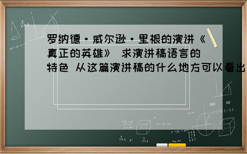 罗纳德·威尔逊·里根的演讲《真正的英雄》 求演讲稿语言的特色 从这篇演讲稿的什么地方可以看出这些特点急用!