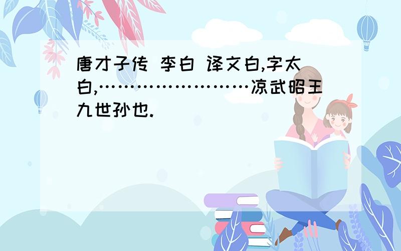 唐才子传 李白 译文白,字太白,……………………凉武昭王九世孙也.