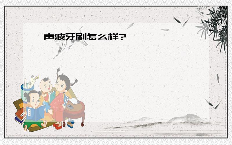 声波牙刷怎么样?