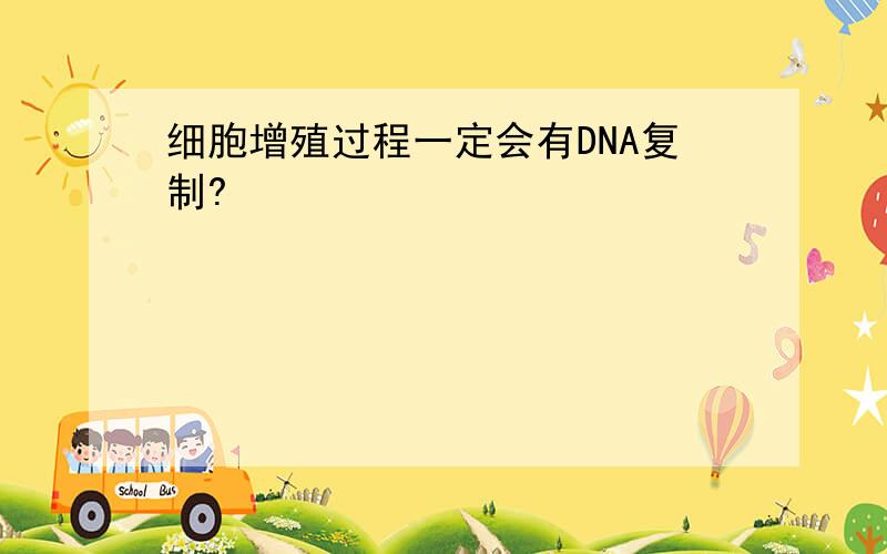 细胞增殖过程一定会有DNA复制?