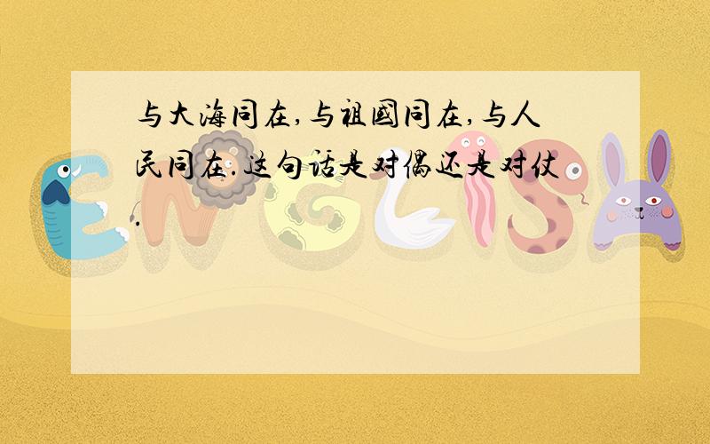 与大海同在,与祖国同在,与人民同在.这句话是对偶还是对仗.