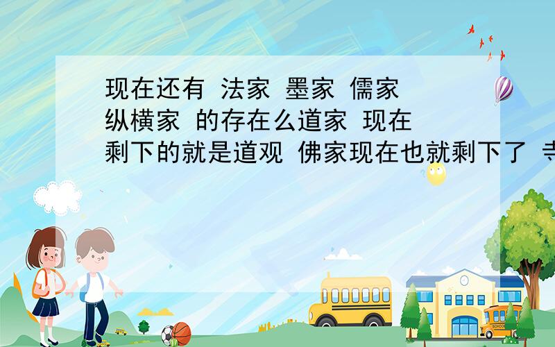 现在还有 法家 墨家 儒家 纵横家 的存在么道家 现在 剩下的就是道观 佛家现在也就剩下了 寺庙 那么 法家 墨家 儒家 纵横家 的存在么 除了书籍 还有什么存在么?