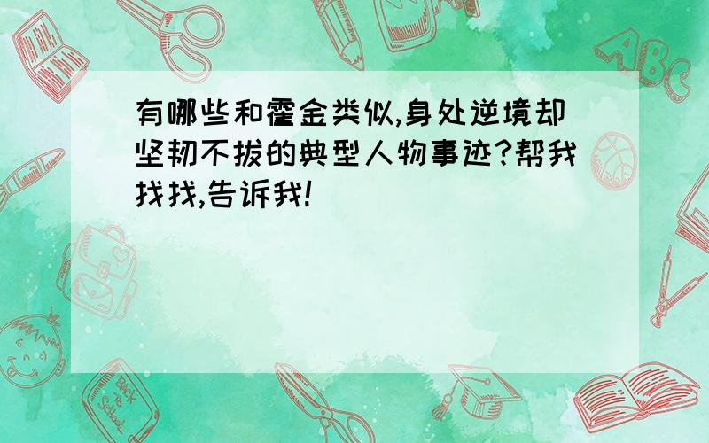 有哪些和霍金类似,身处逆境却坚韧不拔的典型人物事迹?帮我找找,告诉我!