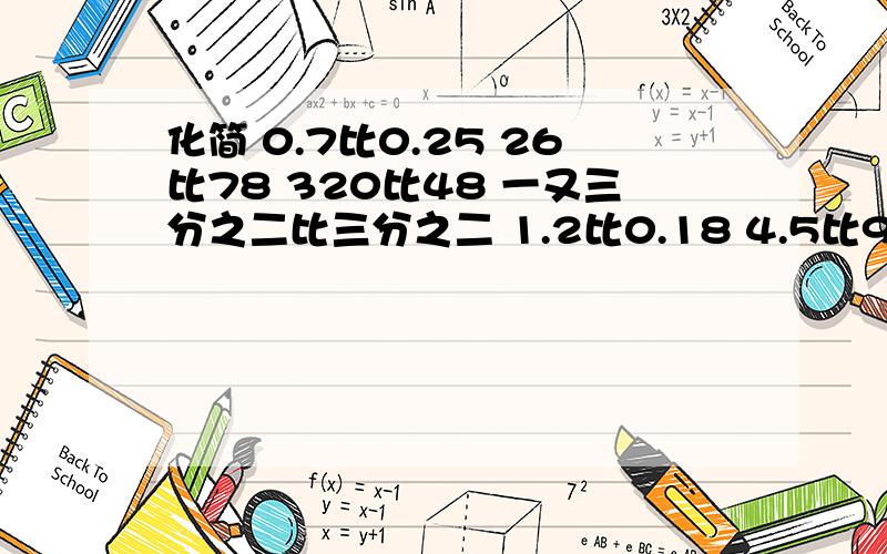 化简 0.7比0.25 26比78 320比48 一又三分之二比三分之二 1.2比0.18 4.5比9 四分之三比0.15比3.6 0.72比2.4 5.6比7 144比12