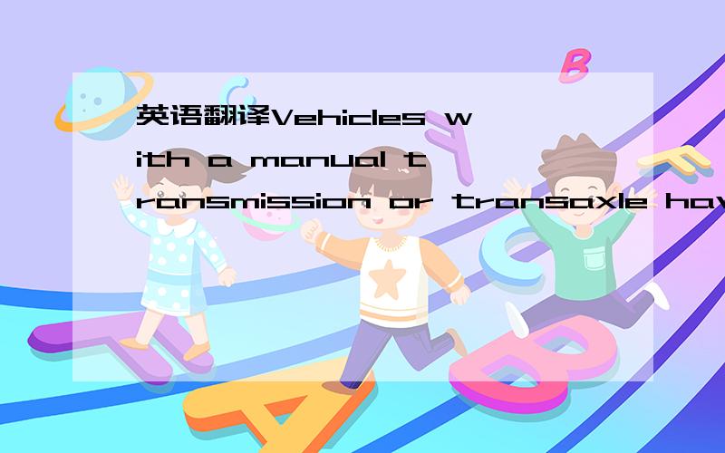 英语翻译Vehicles with a manual transmission or transaxle have a clutch.It is between the engine and the transmission or transaxle.Before shifting,the driver depresses the clutch pedal.This disconnects the engine from the transmission or transaxle