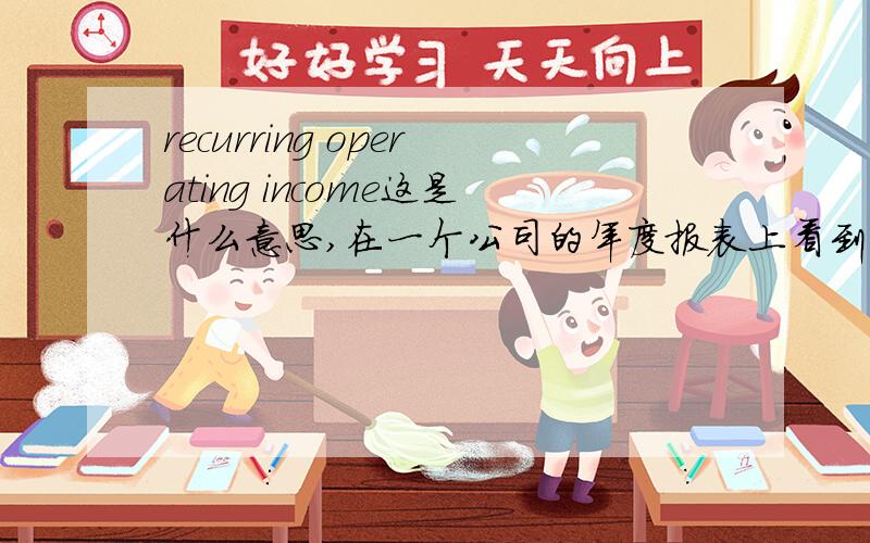 recurring operating income这是什么意思,在一个公司的年度报表上看到,是主营业务收入吗?还是利润?