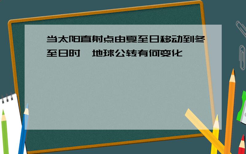 当太阳直射点由夏至日移动到冬至日时,地球公转有何变化