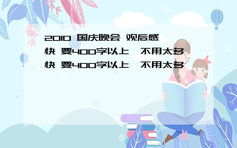 2010 国庆晚会 观后感 快 要400字以上,不用太多快 要400字以上,不用太多