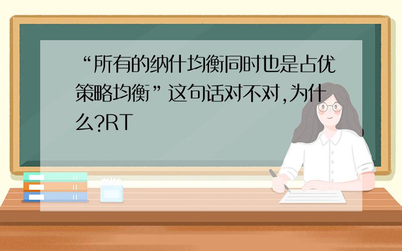 “所有的纳什均衡同时也是占优策略均衡”这句话对不对,为什么?RT