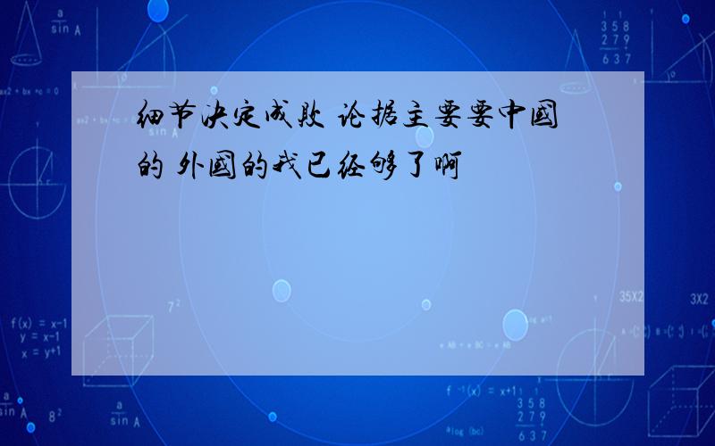 细节决定成败 论据主要要中国的 外国的我已经够了啊