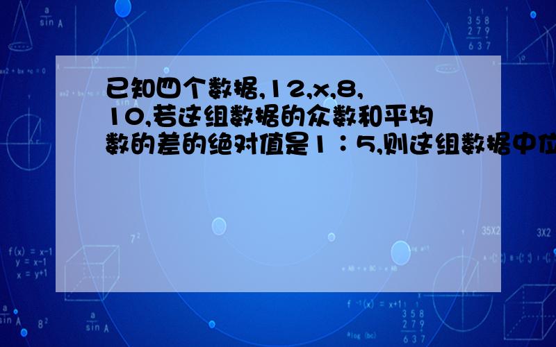 已知四个数据,12,x,8,10,若这组数据的众数和平均数的差的绝对值是1∶5,则这组数据中位数