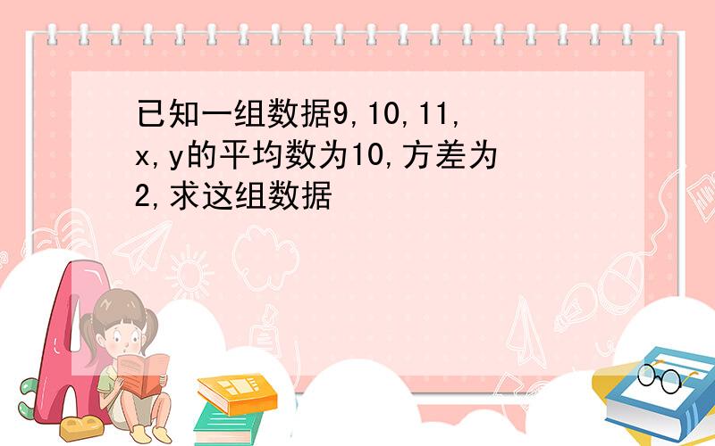 已知一组数据9,10,11,x,y的平均数为10,方差为2,求这组数据