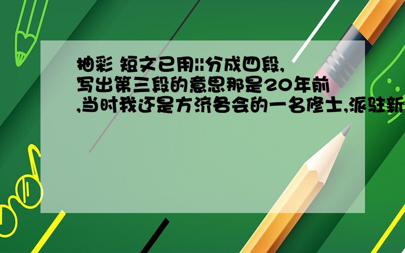 抽彩 短文已用||分成四段,写出第三段的意思那是20年前,当时我还是方济各会的一名修士,派驻新泽西州.我的工作对象是一些波多黎各移民.他们跑到美国来打工,为坎贝尔牌罐头摘番茄,为鸟眼