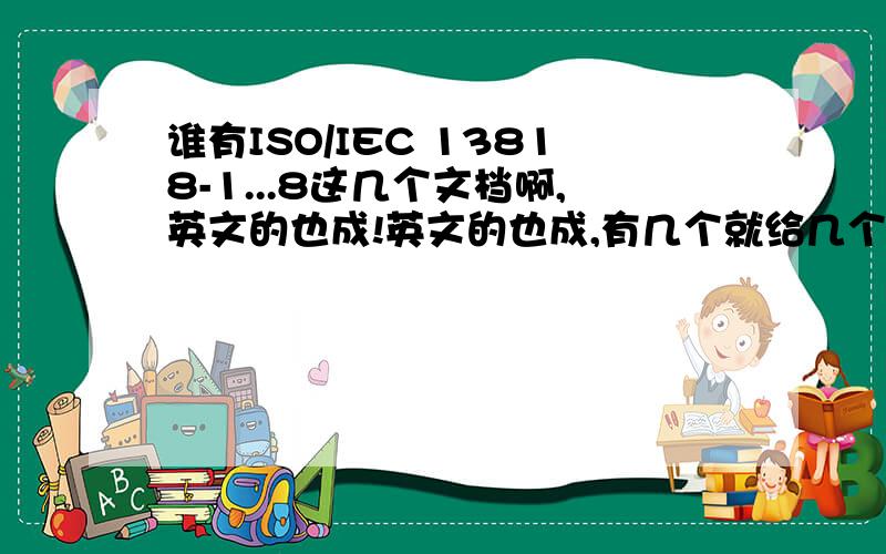 谁有ISO/IEC 13818-1...8这几个文档啊,英文的也成!英文的也成,有几个就给几个,