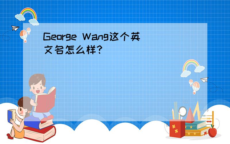 George Wang这个英文名怎么样?