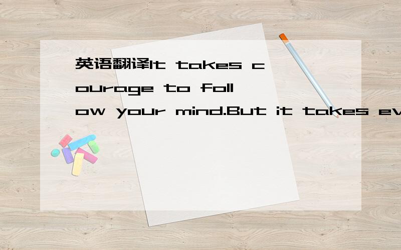 英语翻译It takes courage to follow your mind.But it takes everything to follow your heart.