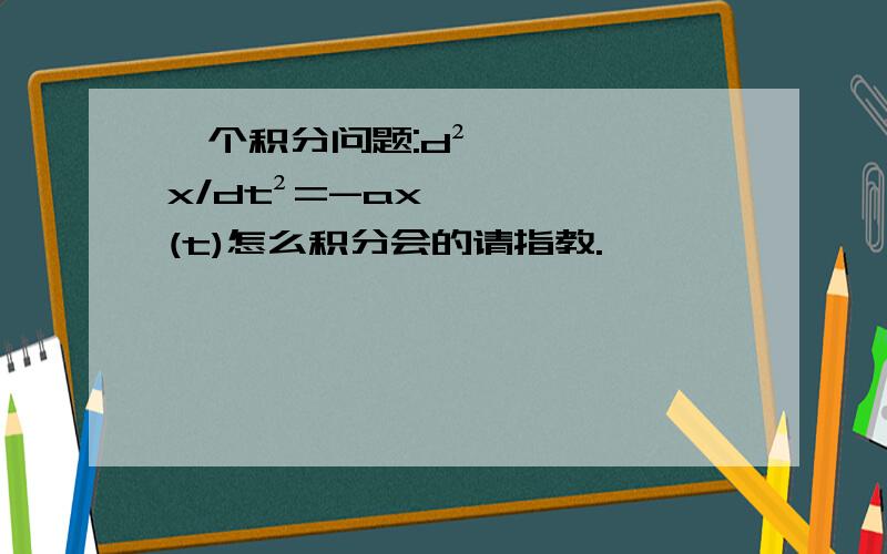 一个积分问题:d²x/dt²=-ax(t)怎么积分会的请指教.