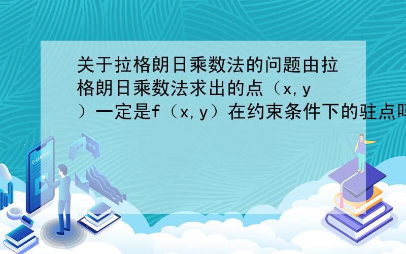 关于拉格朗日乘数法的问题由拉格朗日乘数法求出的点（x,y）一定是f（x,y）在约束条件下的驻点吗?多元函数的条件极值一定是它的无条件极值吗?