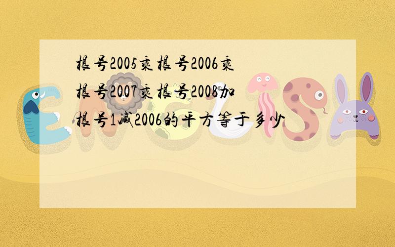 根号2005乘根号2006乘根号2007乘根号2008加根号1减2006的平方等于多少