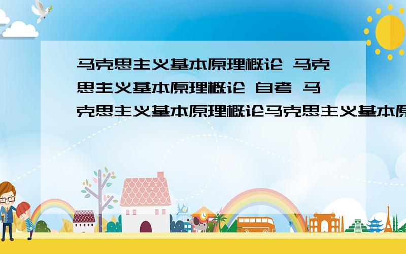 马克思主义基本原理概论 马克思主义基本原理概论 自考 马克思主义基本原理概论马克思主义基本原理概论自考试题