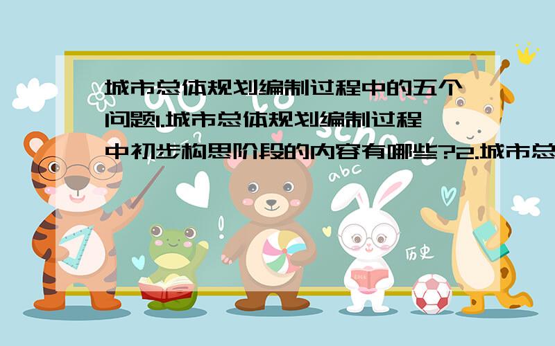 城市总体规划编制过程中的五个问题1.城市总体规划编制过程中初步构思阶段的内容有哪些?2.城市总体规划编制过程中应掌握的基本法律法规规范有哪些?3.城市总体规划编制过程中的区域发