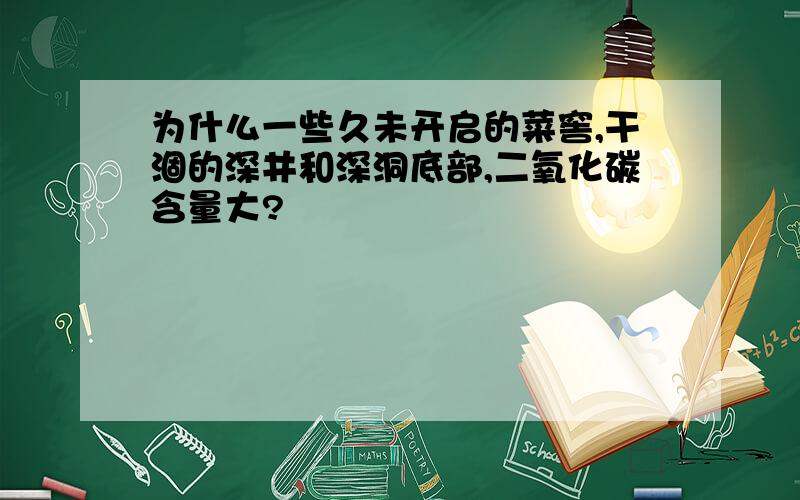 为什么一些久未开启的菜窖,干涸的深井和深洞底部,二氧化碳含量大?