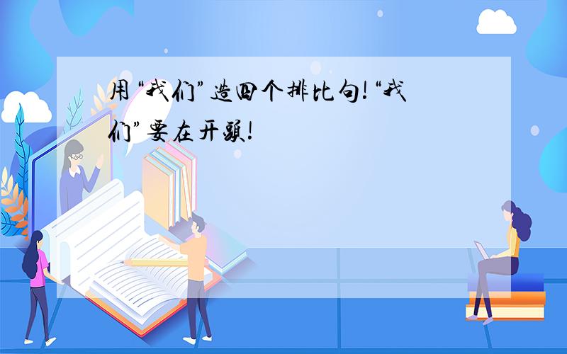 用“我们”造四个排比句!“我们”要在开头!