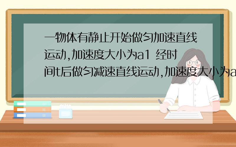 一物体有静止开始做匀加速直线运动,加速度大小为a1 经时间t后做匀减速直线运动,加速度大小为a2,若再经时间t恰能回到出发点,则a1：a2为（ ）a 1:1b 1:2c 1:3d 1:4为什么?