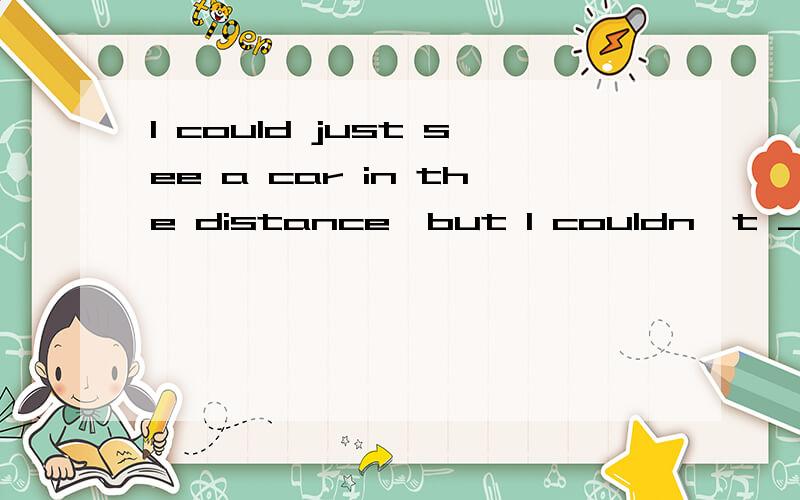 I could just see a car in the distance,but I couldn't ________ what color it was.A.look out B.get out C.make out D.take out