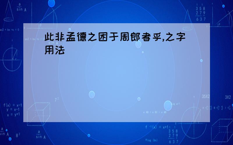 此非孟德之困于周郎者乎,之字用法