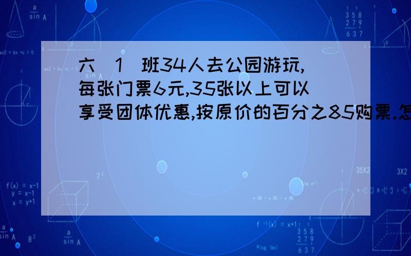 六(1)班34人去公园游玩,每张门票6元,35张以上可以享受团体优惠,按原价的百分之85购票.怎样买最划算,最少要多少元?