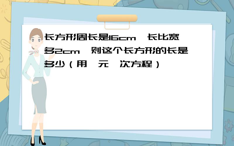 长方形周长是16cm,长比宽多2cm,则这个长方形的长是多少（用一元一次方程）