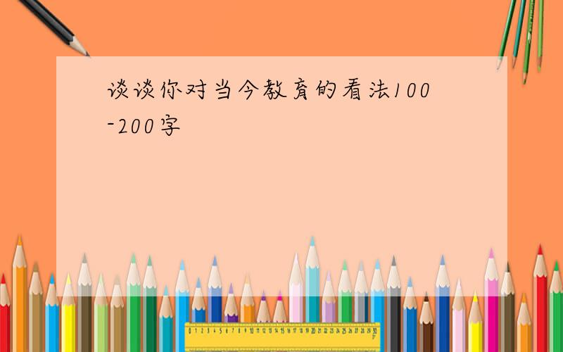 谈谈你对当今教育的看法100-200字