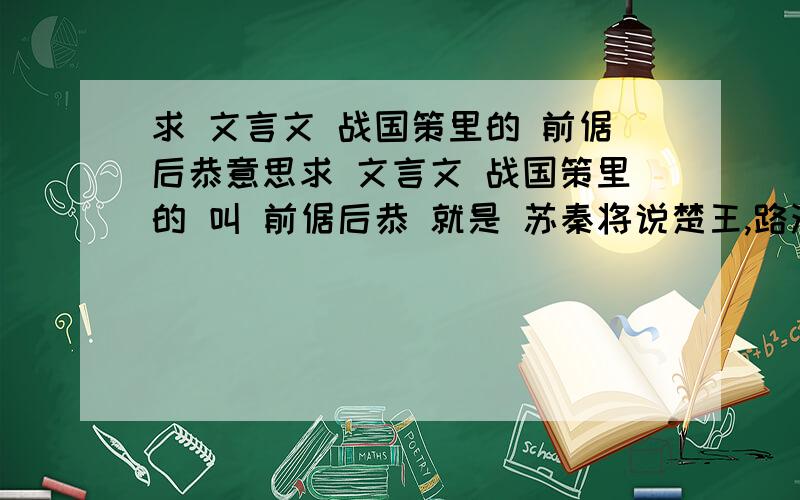 求 文言文 战国策里的 前倨后恭意思求 文言文 战国策里的 叫 前倨后恭 就是 苏秦将说楚王,路洛阳,父母闻之,清官除到 的那个 翻译