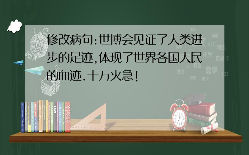 修改病句:世博会见证了人类进步的足迹,体现了世界各国人民的血迹.十万火急!