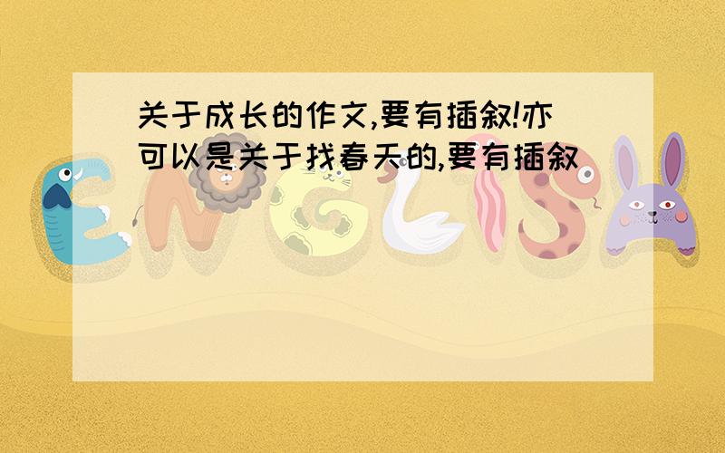 关于成长的作文,要有插叙!亦可以是关于找春天的,要有插叙