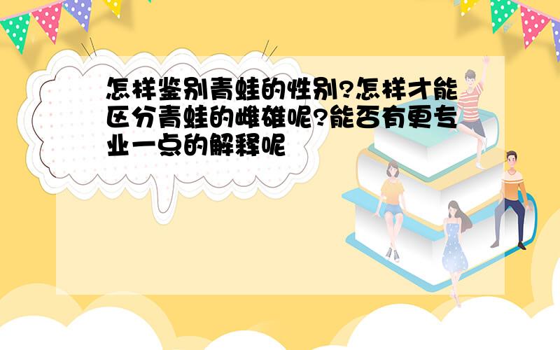 怎样鉴别青蛙的性别?怎样才能区分青蛙的雌雄呢?能否有更专业一点的解释呢