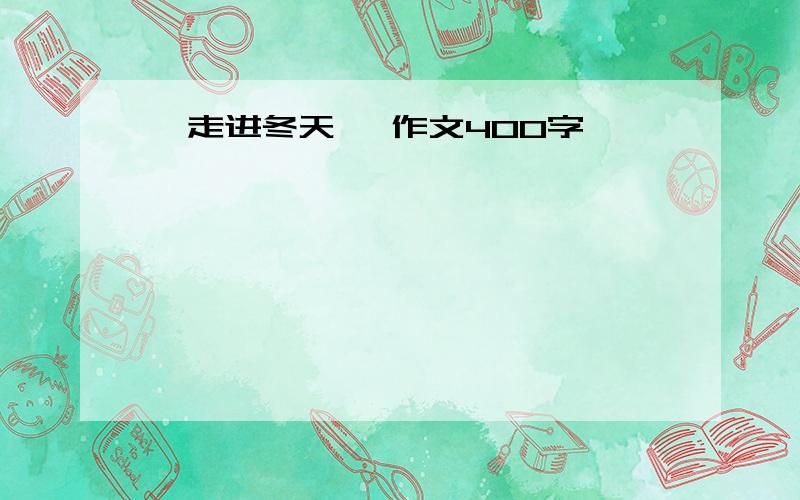 《走进冬天》 作文400字