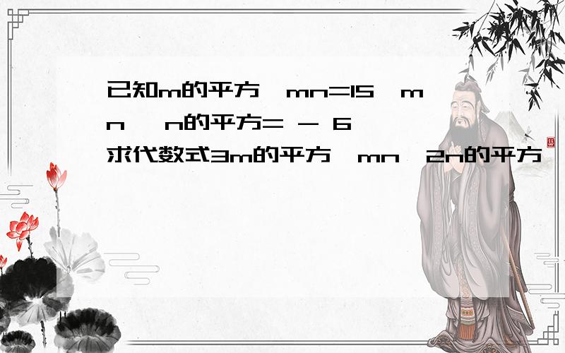 已知m的平方—mn=15,mn —n的平方= - 6 ,求代数式3m的平方—mn—2n的平方