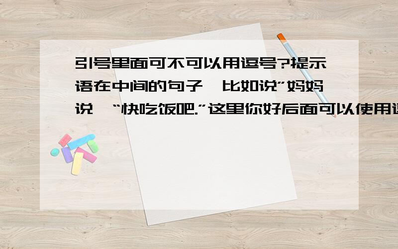 引号里面可不可以用逗号?提示语在中间的句子,比如说”妈妈说,“快吃饭吧.”这里你好后面可以使用逗号吗?还是只能使用句号、感叹号、问号?