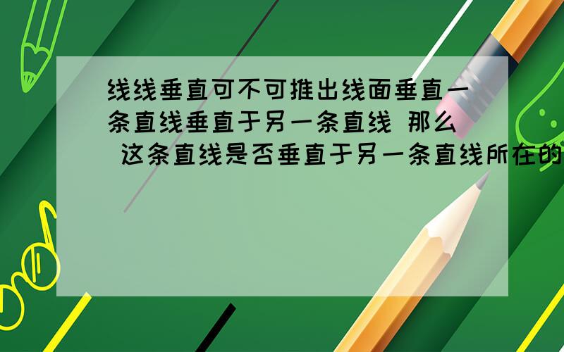 线线垂直可不可推出线面垂直一条直线垂直于另一条直线 那么 这条直线是否垂直于另一条直线所在的平面？