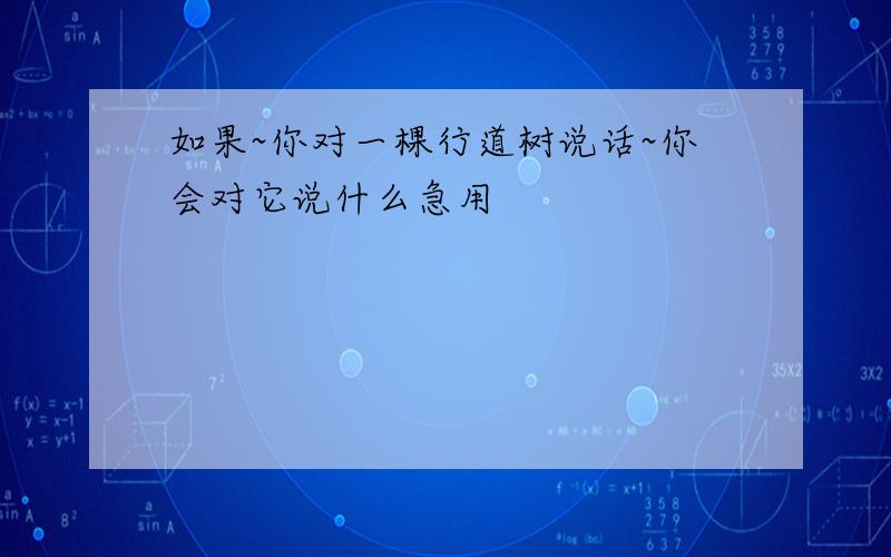 如果~你对一棵行道树说话~你会对它说什么急用