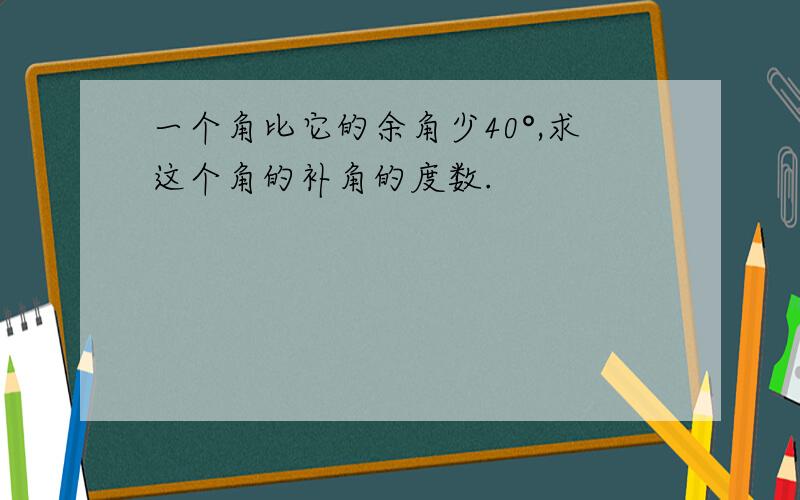 一个角比它的余角少40°,求这个角的补角的度数.