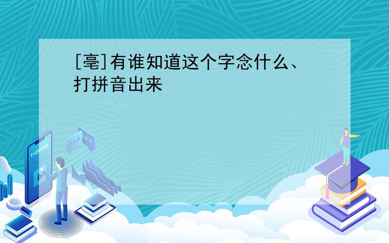 [亳]有谁知道这个字念什么、打拼音出来