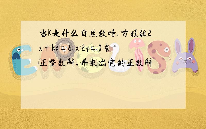 当K是什么自然数时,方程组2x+kx=6,x-2y=0有正整数解,并求出它的正数解