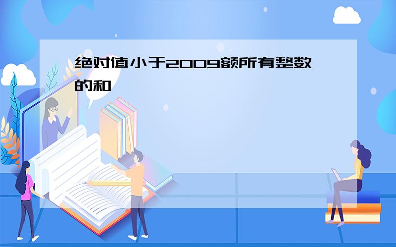 绝对值小于2009额所有整数的和