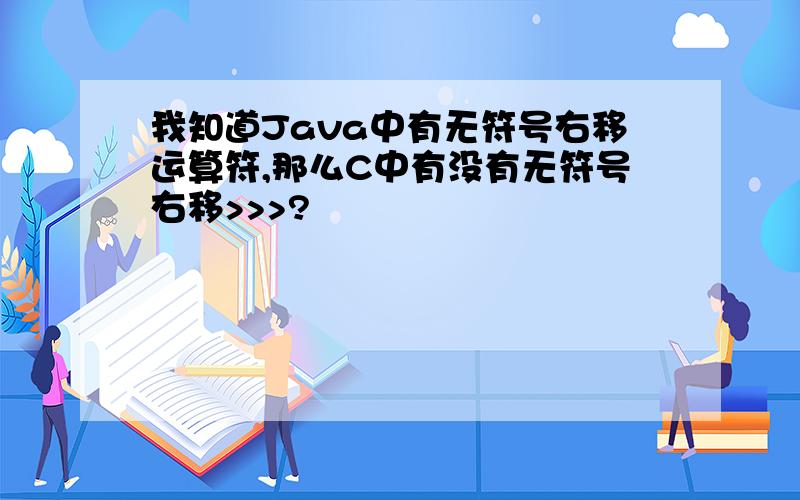 我知道Java中有无符号右移运算符,那么C中有没有无符号右移>>>?