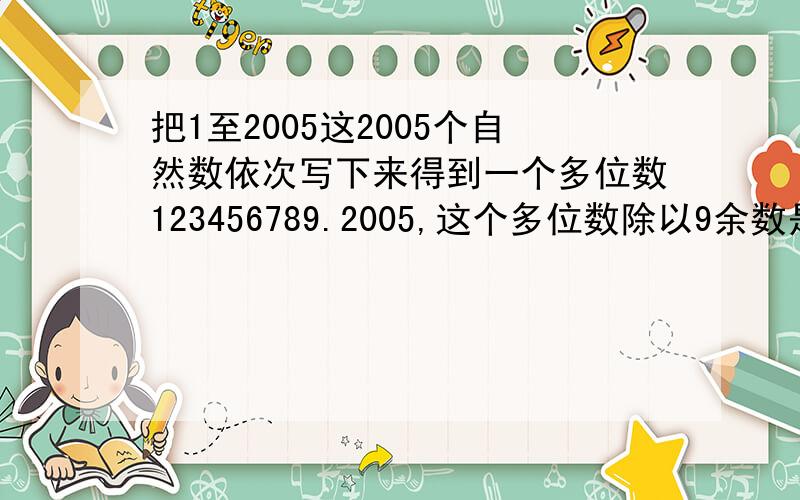 把1至2005这2005个自然数依次写下来得到一个多位数123456789.2005,这个多位数除以9余数是多少?某工程队需要在规定日期内完成,若由甲队去做,恰好如期完成,若乙队去做,要超过规定日期三天完成,