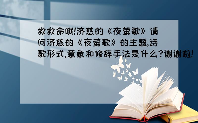 救救命哦!济慈的《夜莺歌》请问济慈的《夜莺歌》的主题,诗歌形式,意象和修辞手法是什么?谢谢啦!