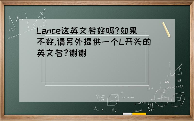 Lance这英文名好吗?如果不好,请另外提供一个L开头的英文名?谢谢